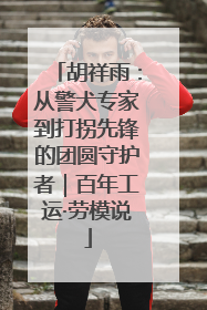 胡祥雨：从警犬专家到打拐先锋的团圆守护者｜百年工运·劳模说