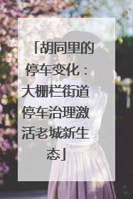 胡同里的停车变化：大栅栏街道停车治理激活老城新生态
