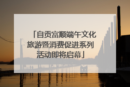 自贡富顺端午文化旅游暨消费促进系列活动即将启幕