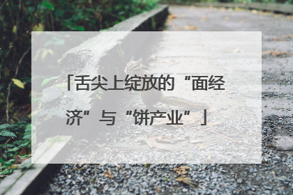 舌尖上绽放的“面经济”与“饼产业”
