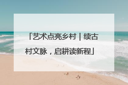 艺术点亮乡村｜续古村文脉，启耕读新程