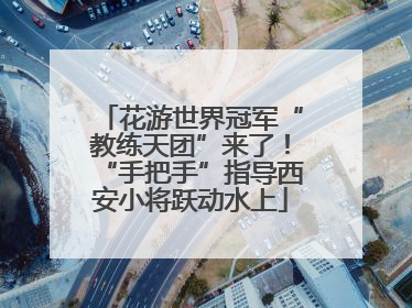 花游世界冠军“教练天团”来了！“手把手”指导西安小将跃动水上