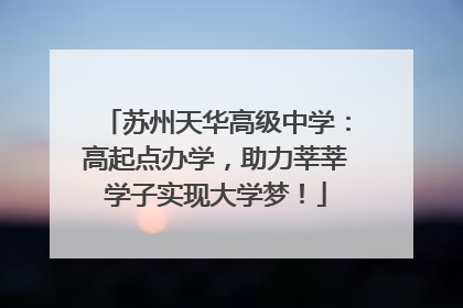 苏州天华高级中学：高起点办学，助力莘莘学子实现大学梦！
