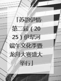 苏韵伊情·第二届（2025）伊犁河端午文化季暨龙舟大赛盛大举行