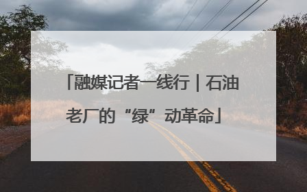 融媒记者一线行｜石油老厂的“绿”动革命