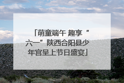 萌童端午 趣享“六一”陕西合阳县少年宫呈上节日盛宴