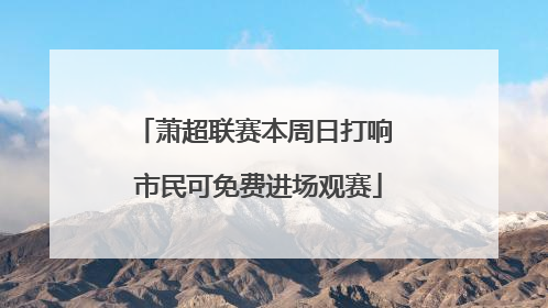 萧超联赛本周日打响 市民可免费进场观赛