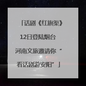 话剧《红旗渠》12日登陆烟台 河南文旅邀请你“看话剧游安阳”