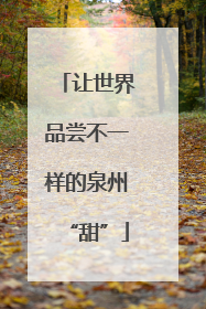 让世界品尝不一样的泉州“甜”