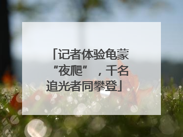 记者体验龟蒙“夜爬”，千名追光者同攀登
