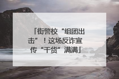 街警校“组团出击”！这场反诈宣传“干货”满满