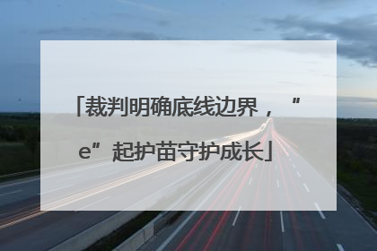 裁判明确底线边界，“e”起护苗守护成长