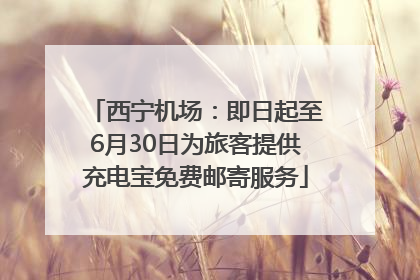 西宁机场：即日起至6月30日为旅客提供充电宝免费邮寄服务