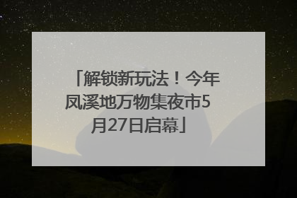 解锁新玩法！今年凤溪地万物集夜市5月27日启幕