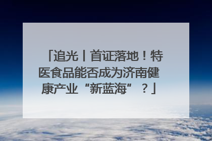 追光丨首证落地！特医食品能否成为济南健康产业“新蓝海”？