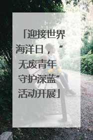 迎接世界海洋日，“无废青年 守护深蓝”活动开展