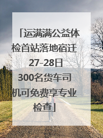 运满满公益体检首站落地宿迁 27-28日300名货车司机可免费享专业检查