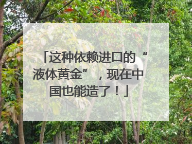 这种依赖进口的“液体黄金”，现在中国也能造了！