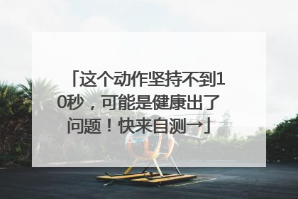 这个动作坚持不到10秒，可能是健康出了问题！快来自测→