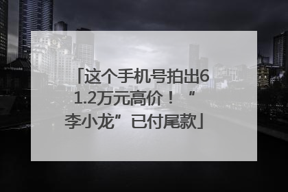 这个手机号拍出61.2万元高价！“李小龙”已付尾款