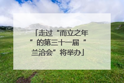 走过“而立之年”的第三十一届“兰洽会”将举办