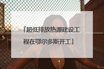 超低排放热源建设工程在鄂尔多斯开工
