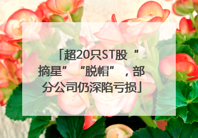 超20只ST股“摘星”“脱帽”，部分公司仍深陷亏损