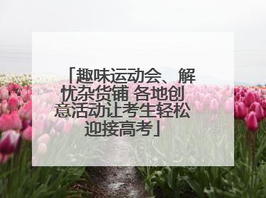 趣味运动会、解忧杂货铺 各地创意活动让考生轻松迎接高考