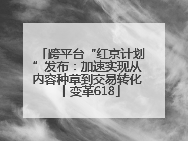 跨平台“红京计划”发布：加速实现从内容种草到交易转化丨变革618