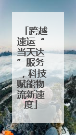跨越速运“当天达”服务，科技赋能物流新速度