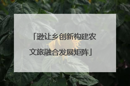 逊让乡创新构建农文旅融合发展矩阵