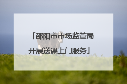 邵阳市市场监管局开展送课上门服务