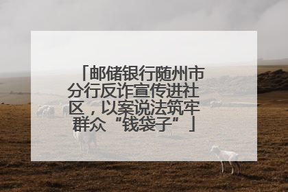 邮储银行随州市分行反诈宣传进社区，以案说法筑牢群众“钱袋子”