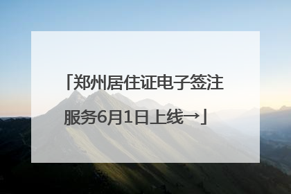 郑州居住证电子签注服务6月1日上线→