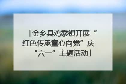 金乡县鸡黍镇开展“红色传承童心向党”庆“六一”主题活动