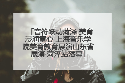 音符跃动菏泽 美育浸润童心 上海音乐学院美育教育展演山东省展演·菏泽站落幕