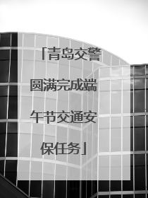 青岛交警圆满完成端午节交通安保任务