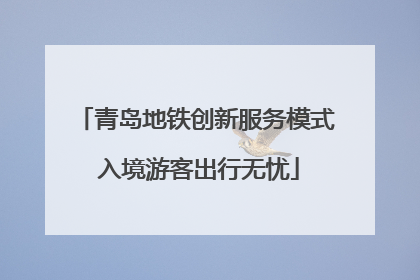 青岛地铁创新服务模式 入境游客出行无忧