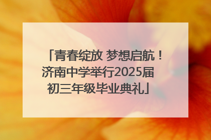 青春绽放 梦想启航！济南中学举行2025届初三年级毕业典礼