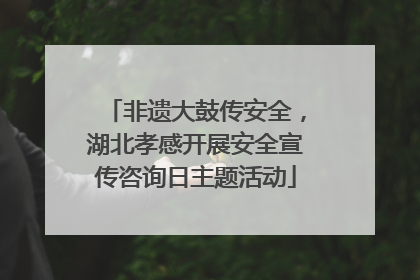 非遗大鼓传安全，湖北孝感开展安全宣传咨询日主题活动