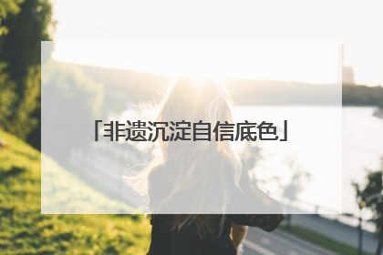 非遗沉淀自信底色