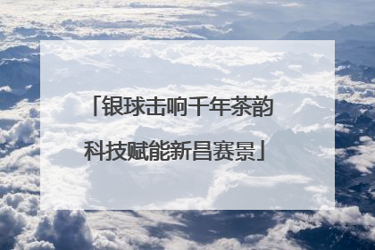 银球击响千年茶韵 科技赋能新昌赛景