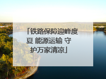 铁路保障迎峰度夏 能源运输 守护万家清凉