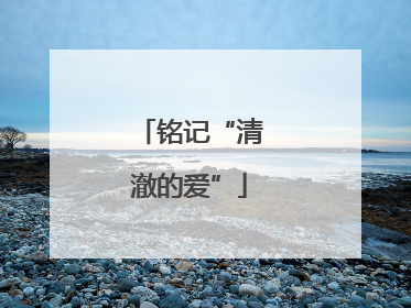 铭记“清澈的爱”