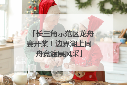 长三角示范区龙舟赛开桨！边界湖上同舟竞渡展风采