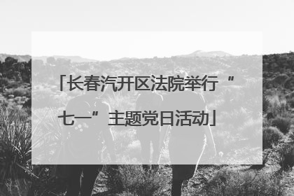 长春汽开区法院举行“七一”主题党日活动