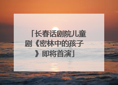 长春话剧院儿童剧《密林中的孩子》即将首演