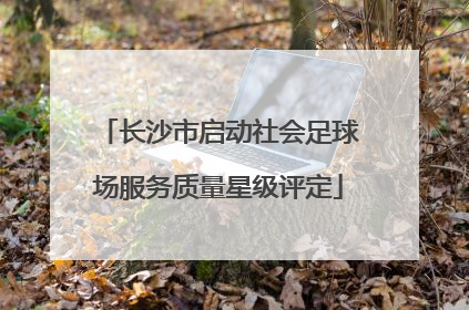 长沙市启动社会足球场服务质量星级评定