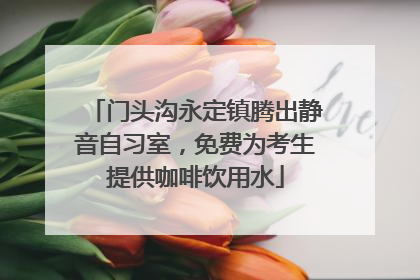 门头沟永定镇腾出静音自习室，免费为考生提供咖啡饮用水