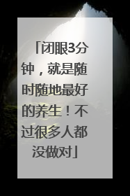 闭眼3分钟，就是随时随地最好的养生！不过很多人都没做对